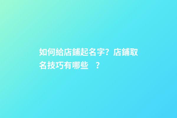 如何給店鋪起名字？店鋪取名技巧有哪些？